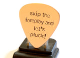 Bronze Guitar Pick Stamped with Skip the Foreplay and Let’s Pluck